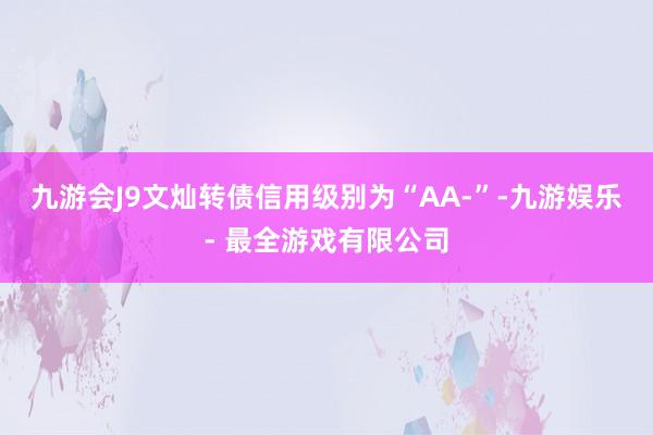 九游会J9文灿转债信用级别为“AA-”-九游娱乐 - 最全游戏有限公司