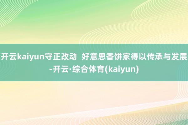 开云kaiyun守正改动  好意思香饼家得以传承与发展-开云·综合体育(kaiyun)