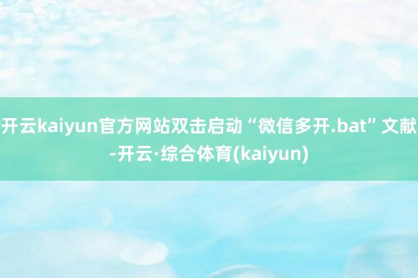开云kaiyun官方网站双击启动“微信多开.bat”文献-开云·综合体育(kaiyun)
