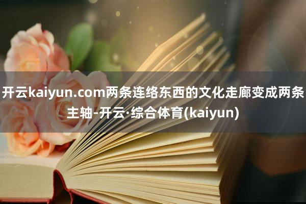 开云kaiyun.com两条连络东西的文化走廊变成两条主轴-开云·综合体育(kaiyun)