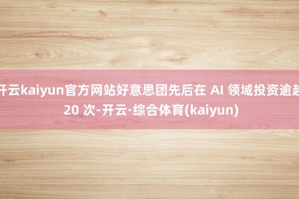开云kaiyun官方网站好意思团先后在 AI 领域投资逾越 20 次-开云·综合体育(kaiyun)