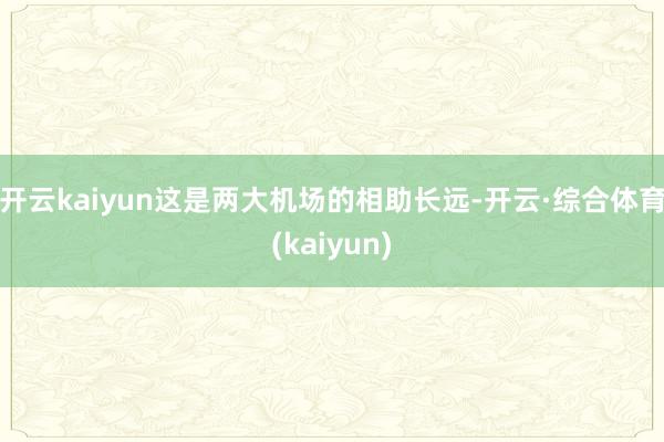 开云kaiyun这是两大机场的相助长远-开云·综合体育(kaiyun)