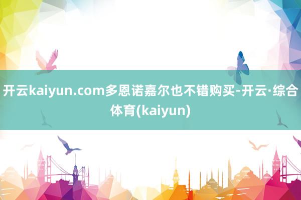 开云kaiyun.com多恩诺嘉尔也不错购买-开云·综合体育(kaiyun)