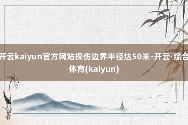 开云kaiyun官方网站探伤边界半径达50米-开云·综合体育(kaiyun)