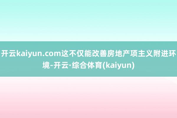 开云kaiyun.com这不仅能改善房地产项主义附进环境-开云·综合体育(kaiyun)