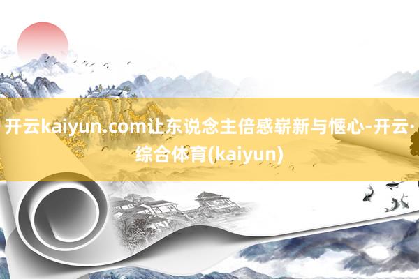 开云kaiyun.com让东说念主倍感崭新与惬心-开云·综合体育(kaiyun)