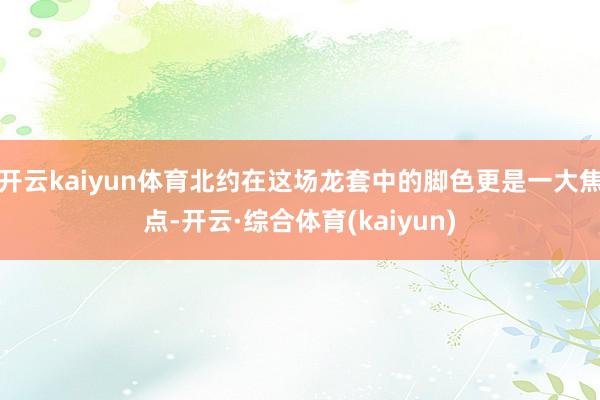 开云kaiyun体育北约在这场龙套中的脚色更是一大焦点-开云·综合体育(kaiyun)
