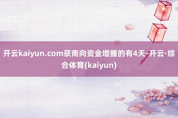 开云kaiyun.com获南向资金增握的有4天-开云·综合体育(kaiyun)