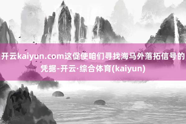 开云kaiyun.com这促使咱们寻找海马外落拓信号的凭据-开云·综合体育(kaiyun)