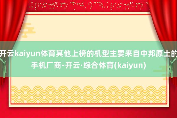 开云kaiyun体育其他上榜的机型主要来自中邦原土的手机厂商-开云·综合体育(kaiyun)