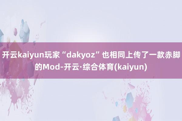 开云kaiyun玩家“dakyoz”也相同上传了一款赤脚的Mod-开云·综合体育(kaiyun)