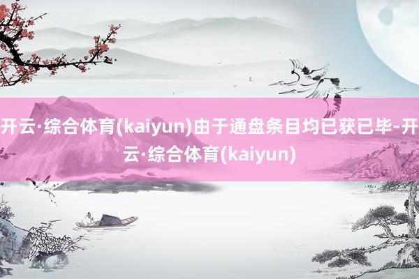 开云·综合体育(kaiyun)由于通盘条目均已获已毕-开云·综合体育(kaiyun)