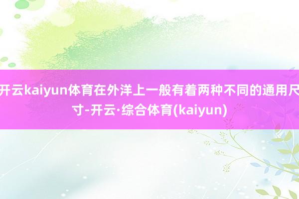 开云kaiyun体育在外洋上一般有着两种不同的通用尺寸-开云·综合体育(kaiyun)