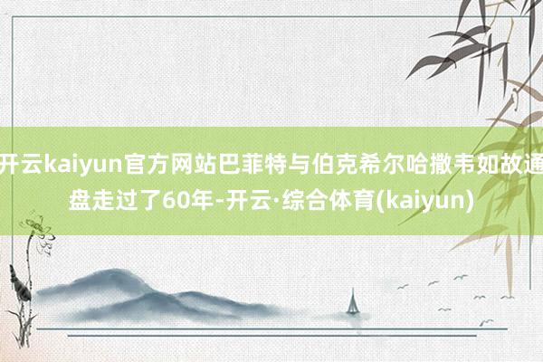 开云kaiyun官方网站巴菲特与伯克希尔哈撒韦如故通盘走过了60年-开云·综合体育(kaiyun)