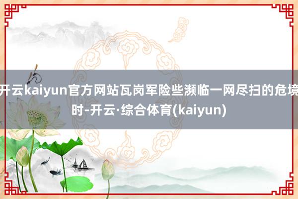 开云kaiyun官方网站瓦岗军险些濒临一网尽扫的危境时-开云·综合体育(kaiyun)