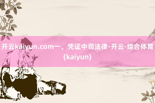 开云kaiyun.com　　一、凭证中司法律-开云·综合体育(kaiyun)