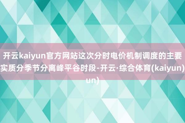 开云kaiyun官方网站这次分时电价机制调度的主要实质分季节分离峰平谷时段-开云·综合体育(kaiyun)