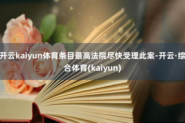 开云kaiyun体育条目最高法院尽快受理此案-开云·综合体育(kaiyun)