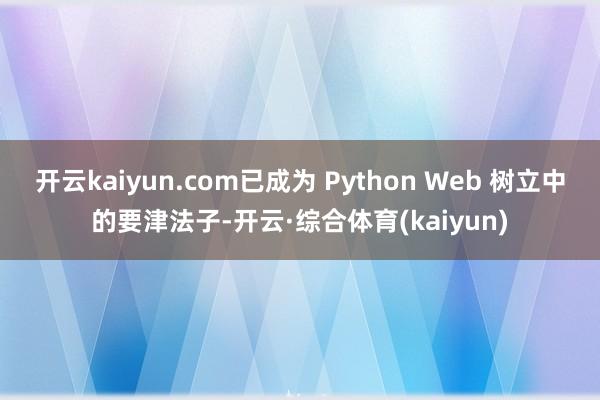 开云kaiyun.com已成为 Python Web 树立中的要津法子-开云·综合体育(kaiyun)