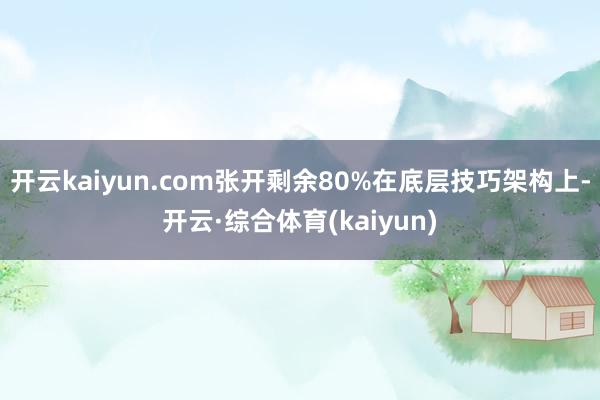 开云kaiyun.com张开剩余80%在底层技巧架构上-开云·综合体育(kaiyun)