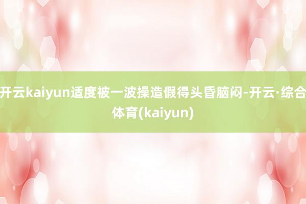 开云kaiyun适度被一波操造假得头昏脑闷-开云·综合体育(kaiyun)