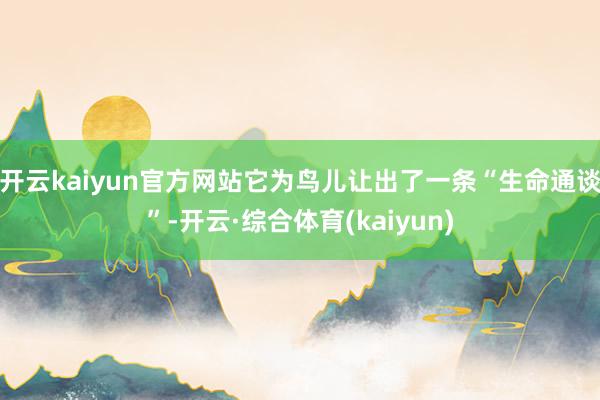 开云kaiyun官方网站它为鸟儿让出了一条“生命通谈”-开云·综合体育(kaiyun)