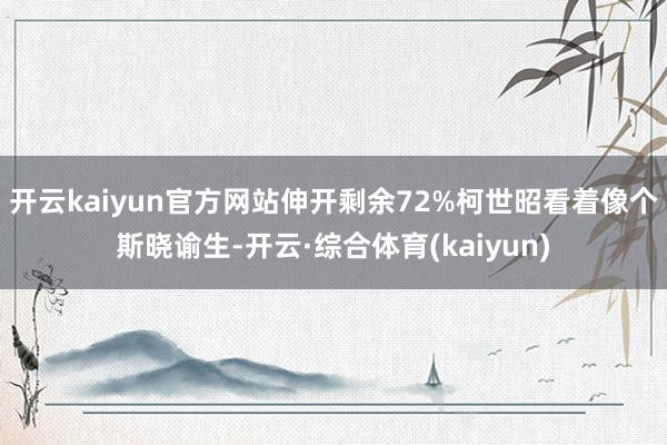 开云kaiyun官方网站伸开剩余72%柯世昭看着像个斯晓谕生-开云·综合体育(kaiyun)