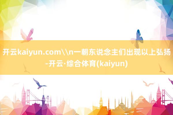 开云kaiyun.com\n一朝东说念主们出现以上弘扬-开云·综合体育(kaiyun)