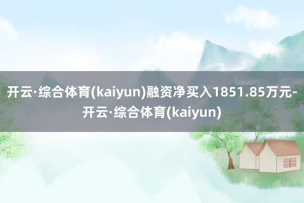 开云·综合体育(kaiyun)融资净买入1851.85万元-开云·综合体育(kaiyun)