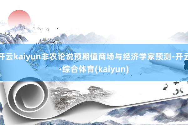 开云kaiyun非农论说预期值商场与经济学家预测-开云·综合体育(kaiyun)