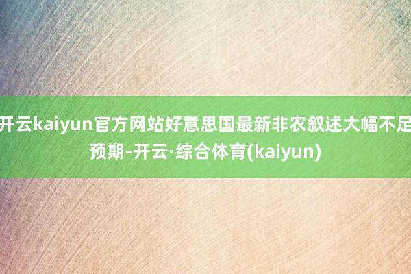 开云kaiyun官方网站好意思国最新非农叙述大幅不足预期-开云·综合体育(kaiyun)