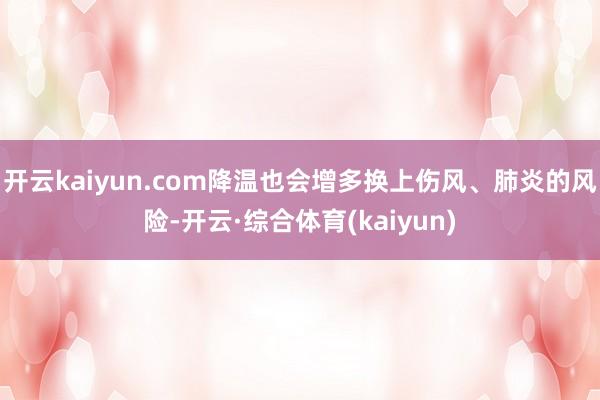 开云kaiyun.com降温也会增多换上伤风、肺炎的风险-开云·综合体育(kaiyun)