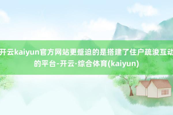开云kaiyun官方网站更蹙迫的是搭建了住户疏浚互动的平台-开云·综合体育(kaiyun)