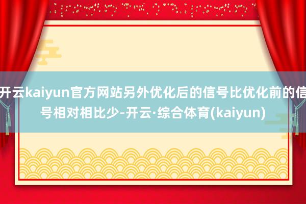 开云kaiyun官方网站另外优化后的信号比优化前的信号相对相比少-开云·综合体育(kaiyun)