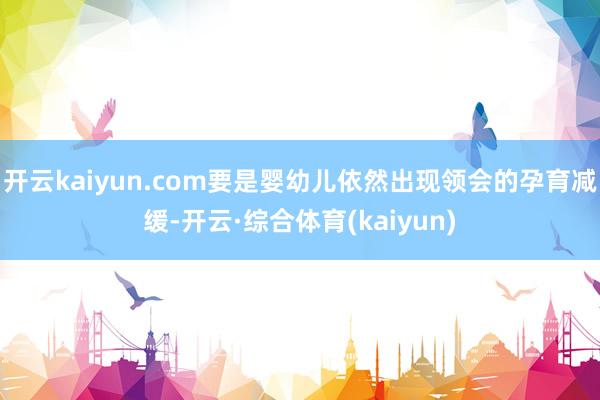 开云kaiyun.com要是婴幼儿依然出现领会的孕育减缓-开云·综合体育(kaiyun)