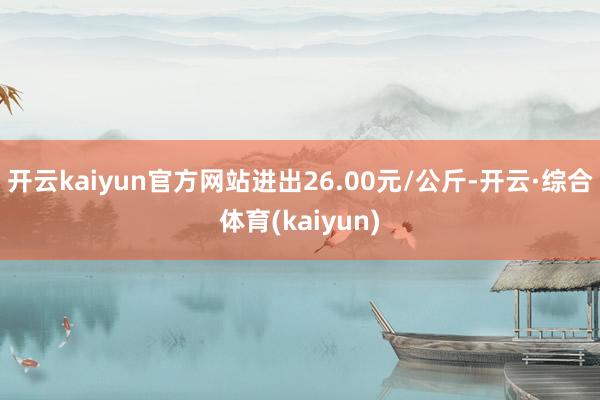 开云kaiyun官方网站进出26.00元/公斤-开云·综合体育(kaiyun)