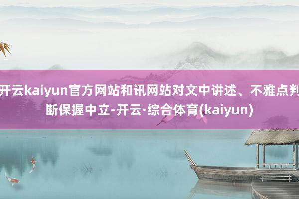 开云kaiyun官方网站和讯网站对文中讲述、不雅点判断保握中立-开云·综合体育(kaiyun)