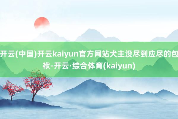 开云(中国)开云kaiyun官方网站犬主没尽到应尽的包袱-开云·综合体育(kaiyun)