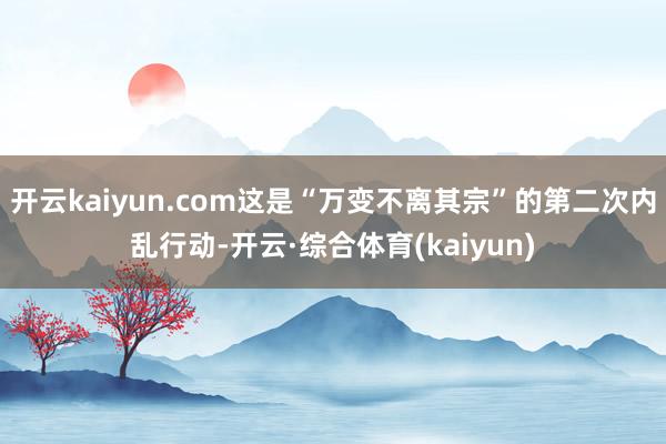 开云kaiyun.com这是“万变不离其宗”的第二次内乱行动-开云·综合体育(kaiyun)