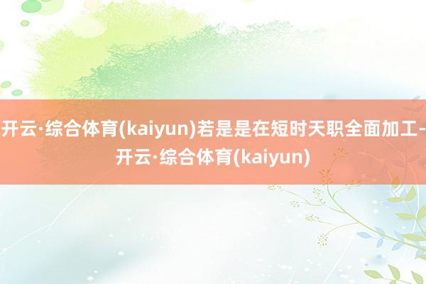 开云·综合体育(kaiyun)若是是在短时天职全面加工-开云·综合体育(kaiyun)