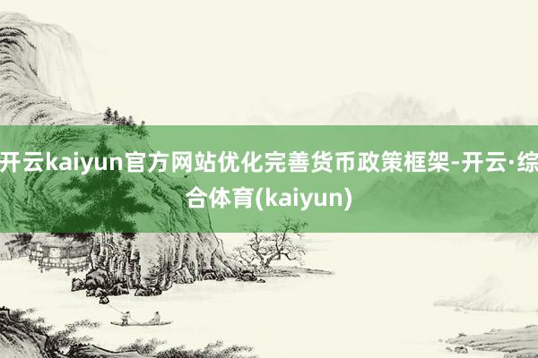 开云kaiyun官方网站优化完善货币政策框架-开云·综合体育(kaiyun)