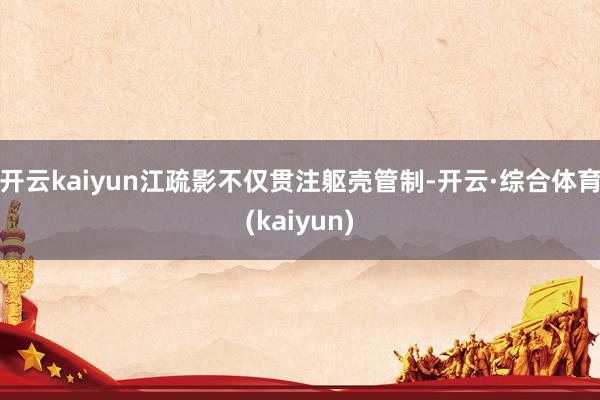 开云kaiyun江疏影不仅贯注躯壳管制-开云·综合体育(kaiyun)