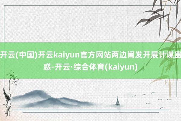 开云(中国)开云kaiyun官方网站两边阐发开展计谋蛊惑-开云·综合体育(kaiyun)