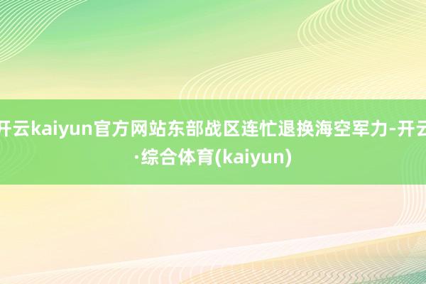 开云kaiyun官方网站东部战区连忙退换海空军力-开云·综合体育(kaiyun)
