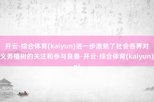 开云·综合体育(kaiyun)进一步激勉了社会各界对义务植树的关注和参与良善-开云·综合体育(kaiyun)