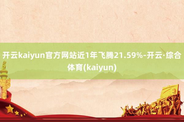 开云kaiyun官方网站近1年飞腾21.59%-开云·综合体育(kaiyun)